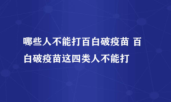 哪些人不能打百白破疫苗 百白破疫苗这四类人不能打