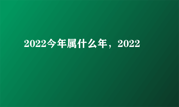 2022今年属什么年，2022