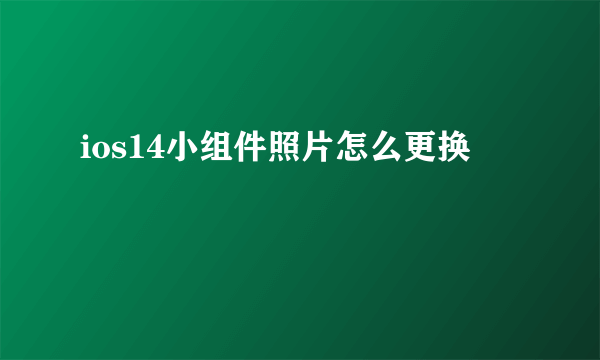 ios14小组件照片怎么更换