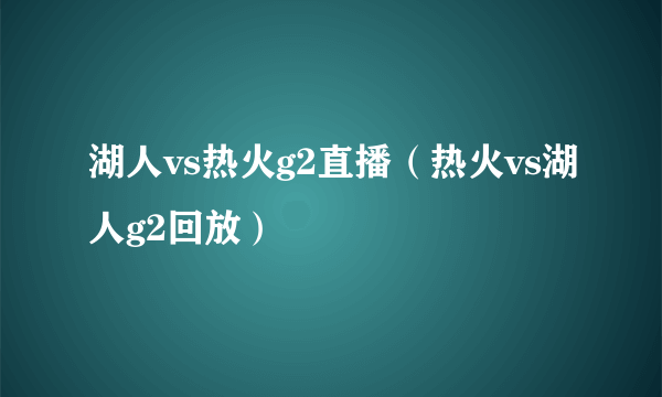 湖人vs热火g2直播（热火vs湖人g2回放）