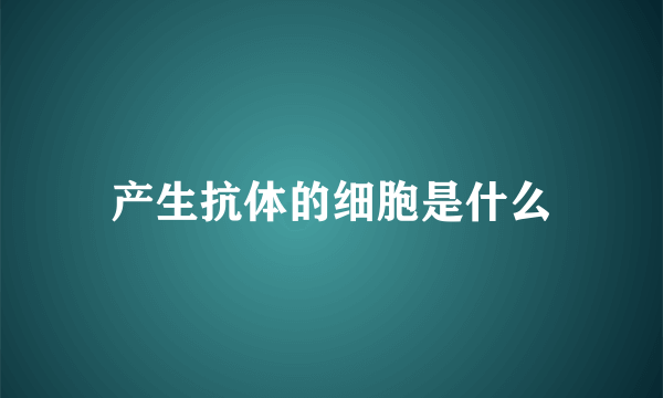 产生抗体的细胞是什么