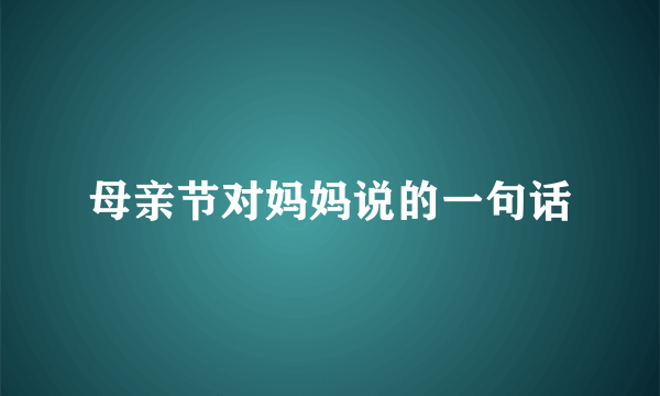 母亲节对妈妈说的一句话