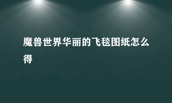 魔兽世界华丽的飞毯图纸怎么得