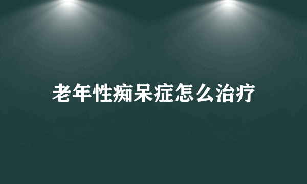 老年性痴呆症怎么治疗