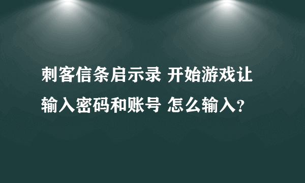 刺客信条启示录 开始游戏让输入密码和账号 怎么输入？