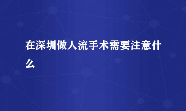 在深圳做人流手术需要注意什么