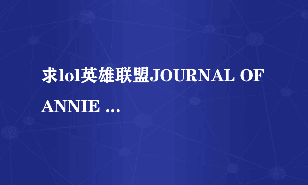 求lol英雄联盟JOURNAL OF ANNIE riven LUX 的全集。