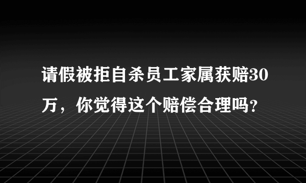 请假被拒自杀员工家属获赔30万，你觉得这个赔偿合理吗？