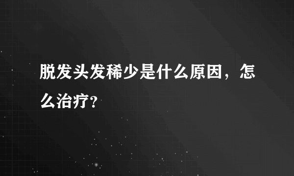 脱发头发稀少是什么原因，怎么治疗？