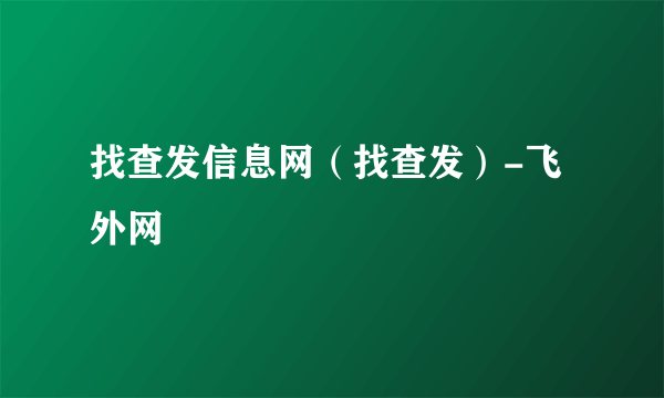 找查发信息网（找查发）-飞外网