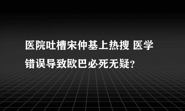 医院吐槽宋仲基上热搜 医学错误导致欧巴必死无疑？