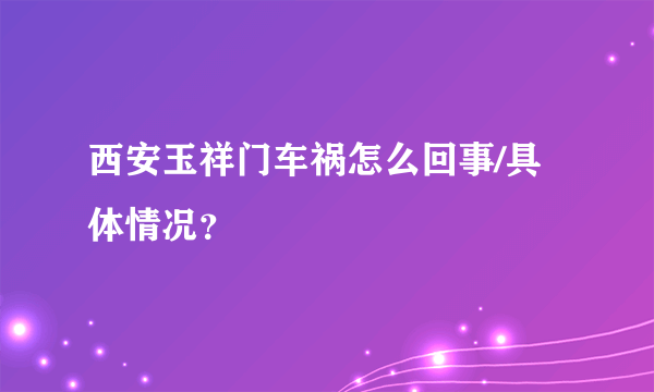 西安玉祥门车祸怎么回事/具体情况？