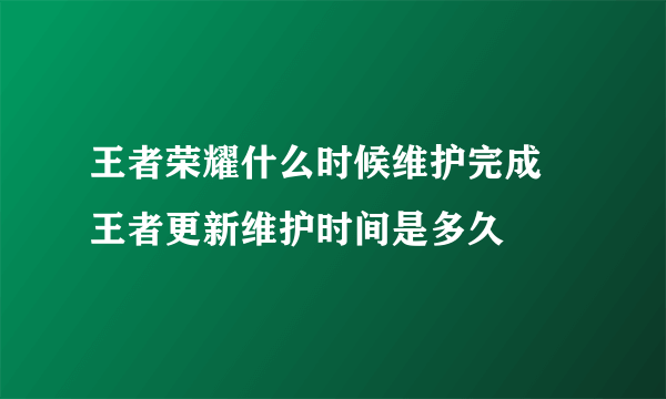 王者荣耀什么时候维护完成 王者更新维护时间是多久