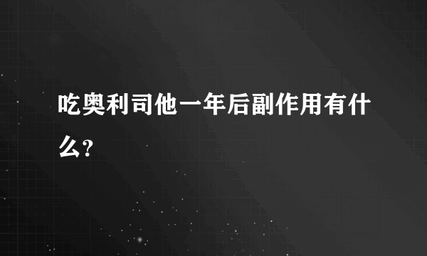 吃奥利司他一年后副作用有什么？