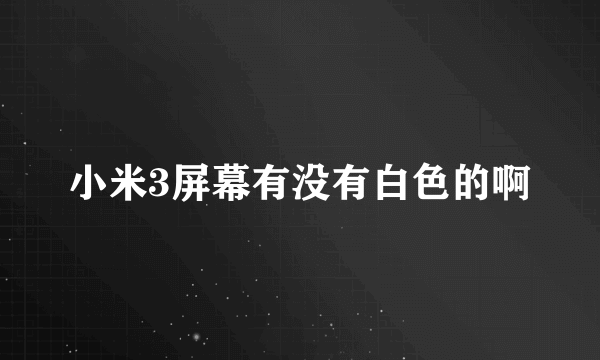 小米3屏幕有没有白色的啊