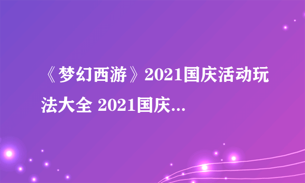 《梦幻西游》2021国庆活动玩法大全 2021国庆节活动奖励一览