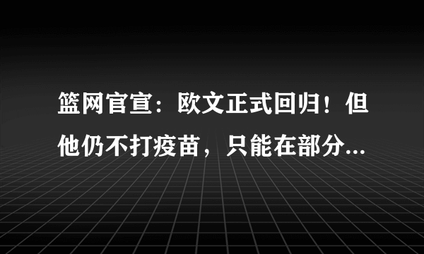 篮网官宣：欧文正式回归！但他仍不打疫苗，只能在部分客场上场！