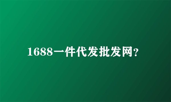 1688一件代发批发网？