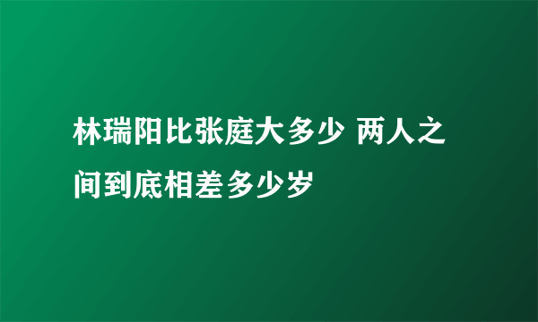 林瑞阳比张庭大多少 两人之间到底相差多少岁