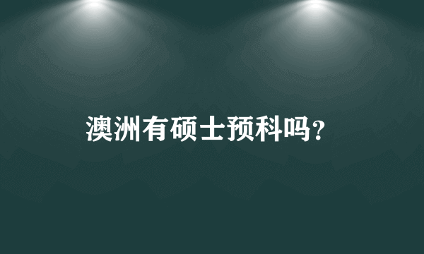 澳洲有硕士预科吗？