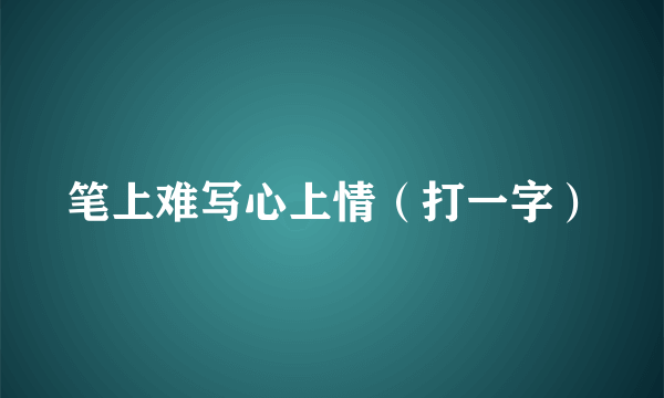 笔上难写心上情（打一字）