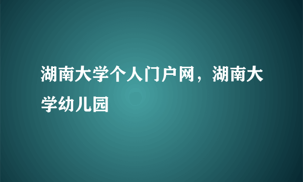 湖南大学个人门户网，湖南大学幼儿园