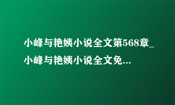 小峰与艳姨小说全文第568章_小峰与艳姨小说全文免费观看电视剧