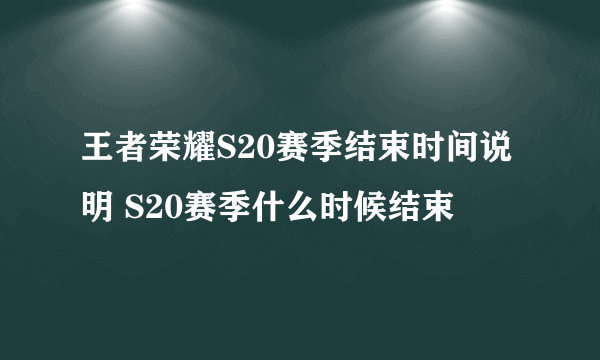 王者荣耀S20赛季结束时间说明 S20赛季什么时候结束