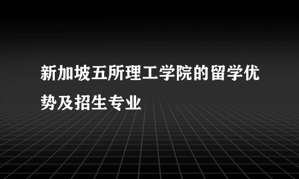 新加坡五所理工学院的留学优势及招生专业