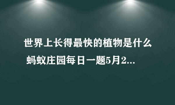 世界上长得最快的植物是什么 蚂蚁庄园每日一题5月26日答案