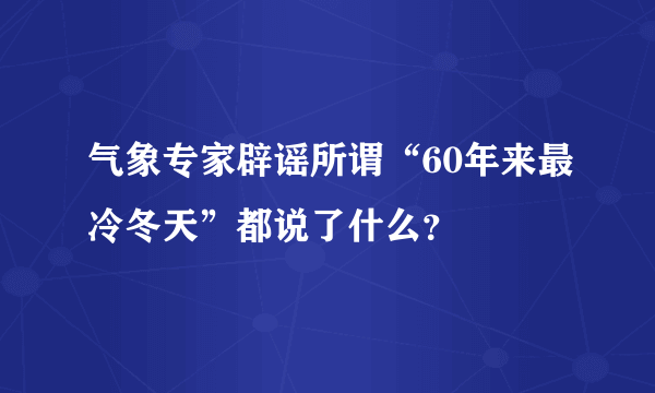 气象专家辟谣所谓“60年来最冷冬天”都说了什么？