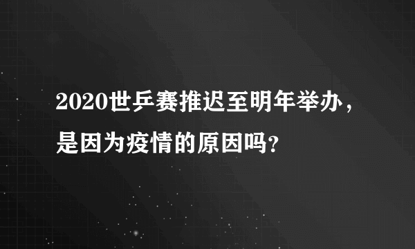 2020世乒赛推迟至明年举办，是因为疫情的原因吗？