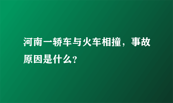 河南一轿车与火车相撞，事故原因是什么？