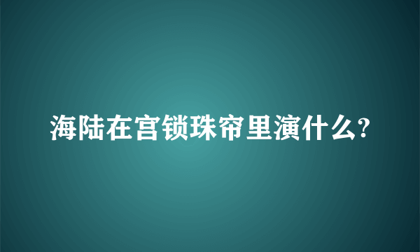 海陆在宫锁珠帘里演什么?