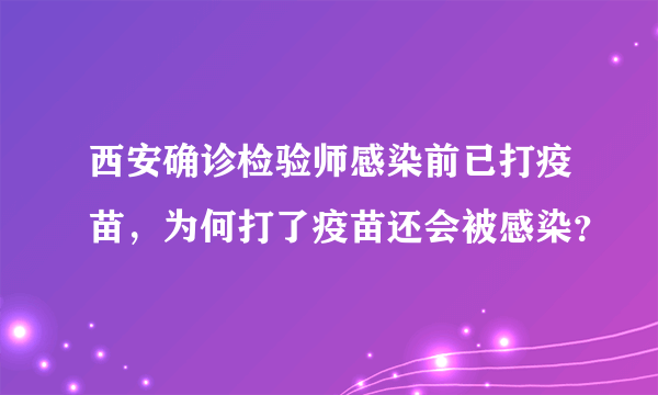 西安确诊检验师感染前已打疫苗，为何打了疫苗还会被感染？