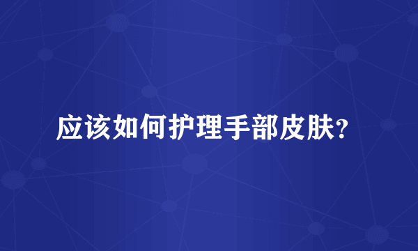 应该如何护理手部皮肤？