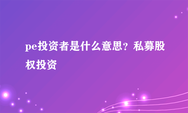 pe投资者是什么意思？私募股权投资