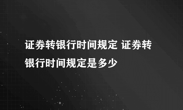 证券转银行时间规定 证券转银行时间规定是多少