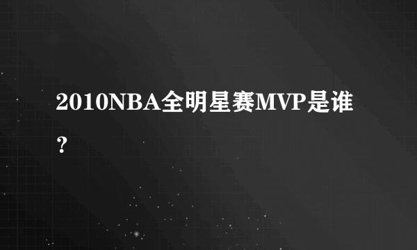 2010NBA全明星赛MVP是谁？