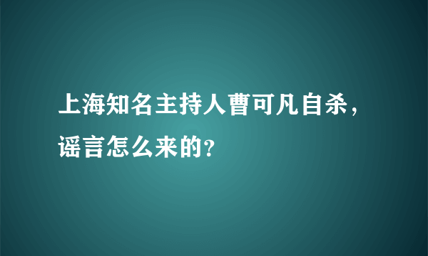 上海知名主持人曹可凡自杀，谣言怎么来的？