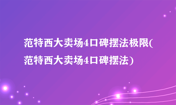 范特西大卖场4口碑摆法极限(范特西大卖场4口碑摆法)