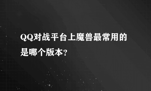 QQ对战平台上魔兽最常用的是哪个版本？