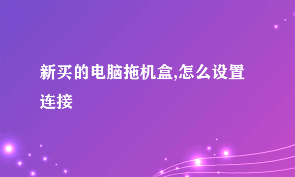 新买的电脑拖机盒,怎么设置连接