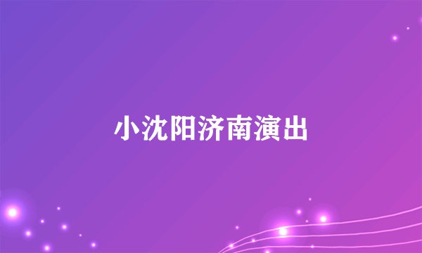 小沈阳济南演出