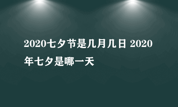 2020七夕节是几月几日 2020年七夕是哪一天