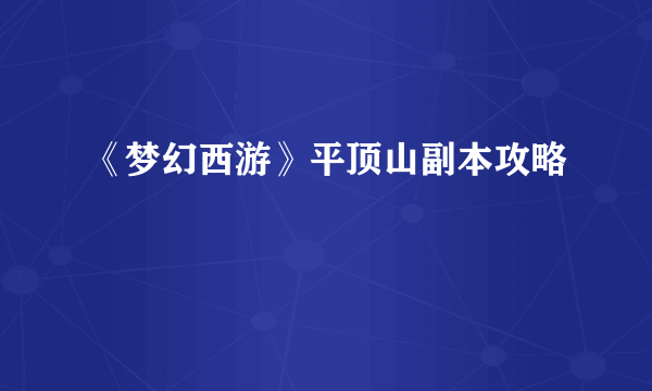 《梦幻西游》平顶山副本攻略