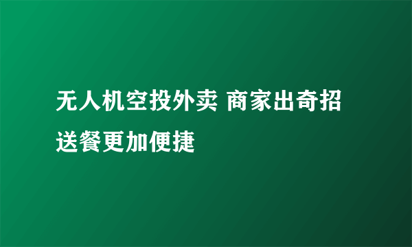 无人机空投外卖 商家出奇招送餐更加便捷