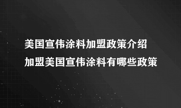 美国宣伟涂料加盟政策介绍  加盟美国宣伟涂料有哪些政策