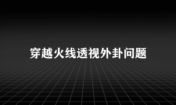 穿越火线透视外卦问题