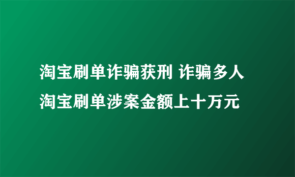 淘宝刷单诈骗获刑 诈骗多人淘宝刷单涉案金额上十万元